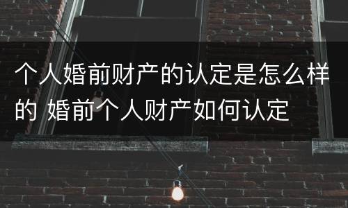 个人婚前财产的认定是怎么样的 婚前个人财产如何认定