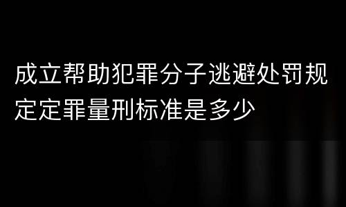 成立帮助犯罪分子逃避处罚规定定罪量刑标准是多少