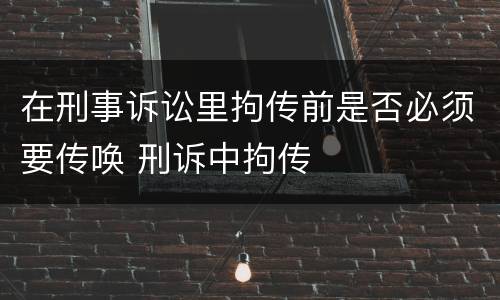 在刑事诉讼里拘传前是否必须要传唤 刑诉中拘传
