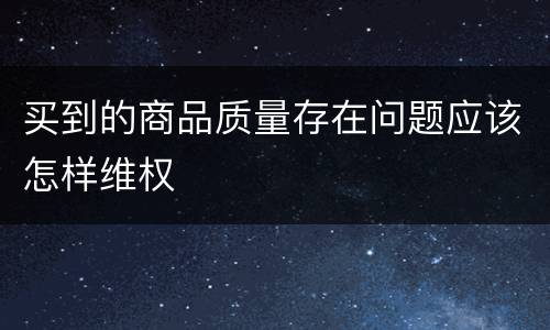 买到的商品质量存在问题应该怎样维权