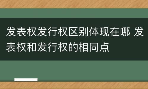 发表权发行权区别体现在哪 发表权和发行权的相同点