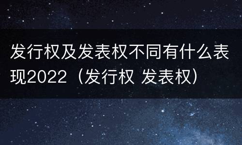发行权及发表权不同有什么表现2022（发行权 发表权）