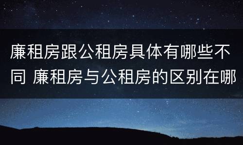 廉租房跟公租房具体有哪些不同 廉租房与公租房的区别在哪里