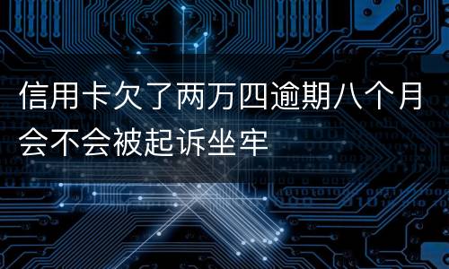 信用卡欠了两万四逾期八个月会不会被起诉坐牢