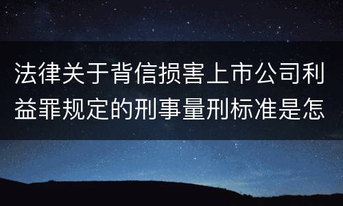 法律关于背信损害上市公司利益罪规定的刑事量刑标准是怎样的