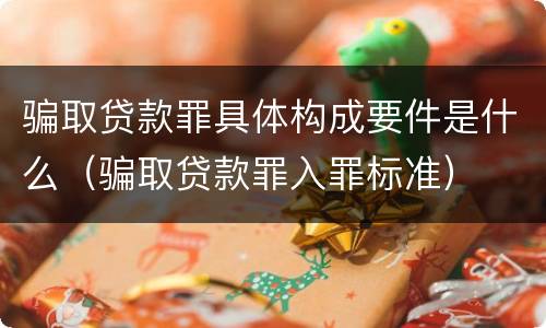 骗取贷款罪具体构成要件是什么（骗取贷款罪入罪标准）