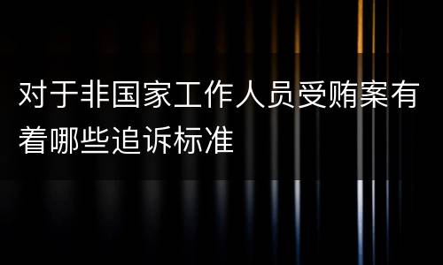 对于非国家工作人员受贿案有着哪些追诉标准