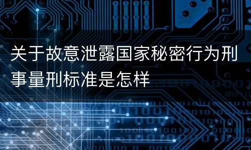 关于故意泄露国家秘密行为刑事量刑标准是怎样
