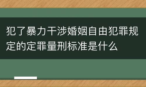 犯了暴力干涉婚姻自由犯罪规定的定罪量刑标准是什么