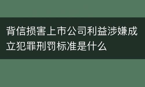背信损害上市公司利益涉嫌成立犯罪刑罚标准是什么