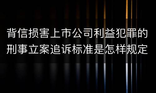 背信损害上市公司利益犯罪的刑事立案追诉标准是怎样规定