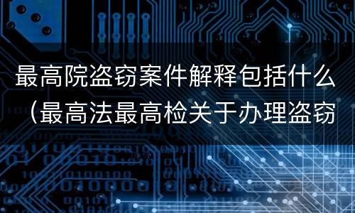 最高院盗窃案件解释包括什么（最高法最高检关于办理盗窃刑事案件适用法律解释）