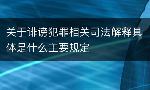 关于诽谤犯罪相关司法解释具体是什么主要规定