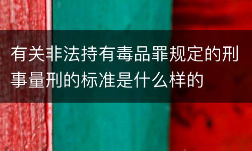 有关非法持有毒品罪规定的刑事量刑的标准是什么样的