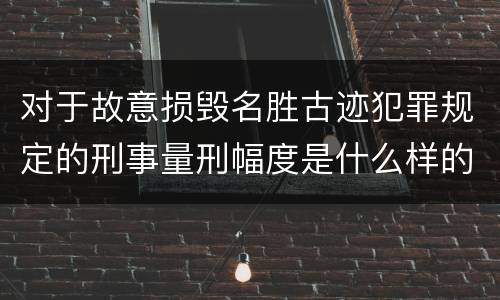 对于故意损毁名胜古迹犯罪规定的刑事量刑幅度是什么样的