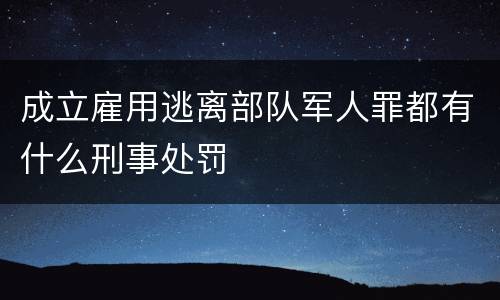 成立雇用逃离部队军人罪都有什么刑事处罚