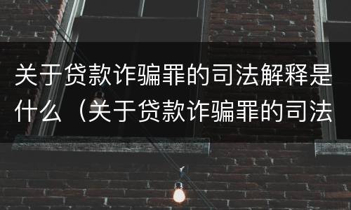关于贷款诈骗罪的司法解释是什么（关于贷款诈骗罪的司法解释是什么意思）