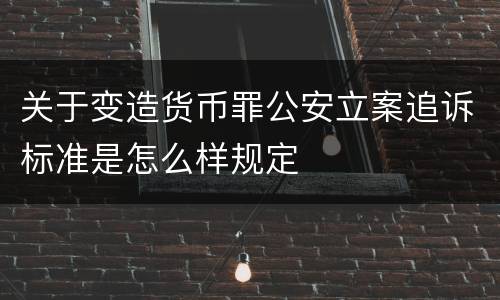 关于变造货币罪公安立案追诉标准是怎么样规定
