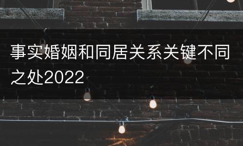 事实婚姻和同居关系关键不同之处2022