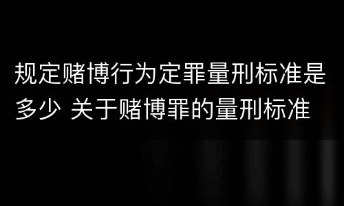 规定赌博行为定罪量刑标准是多少 关于赌博罪的量刑标准