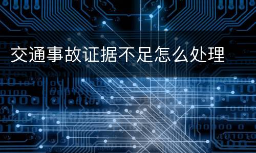 交通事故证据不足怎么处理
