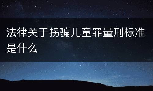 法律关于拐骗儿童罪量刑标准是什么
