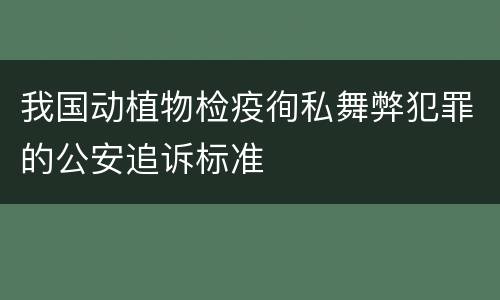 我国动植物检疫徇私舞弊犯罪的公安追诉标准