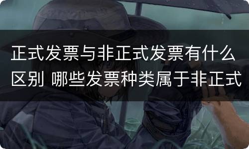 正式发票与非正式发票有什么区别 哪些发票种类属于非正式发票?