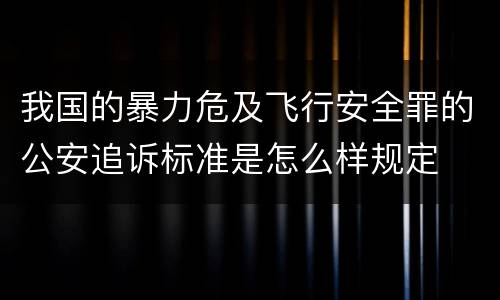 我国的暴力危及飞行安全罪的公安追诉标准是怎么样规定