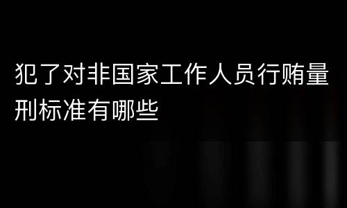 犯了对非国家工作人员行贿量刑标准有哪些