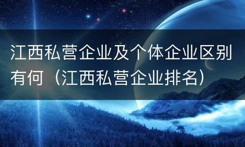 江西私营企业及个体企业区别有何（江西私营企业排名）
