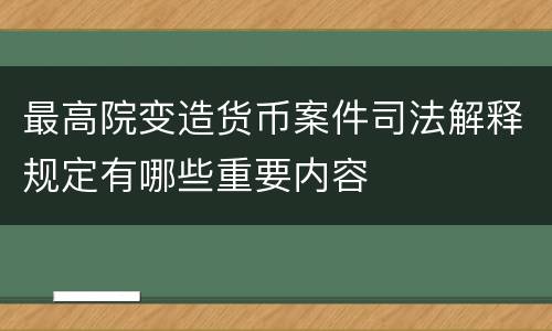 最高院变造货币案件司法解释规定有哪些重要内容