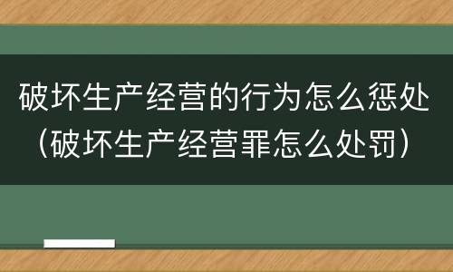 破坏生产经营的行为怎么惩处（破坏生产经营罪怎么处罚）