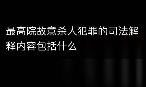 最高院故意杀人犯罪的司法解释内容包括什么