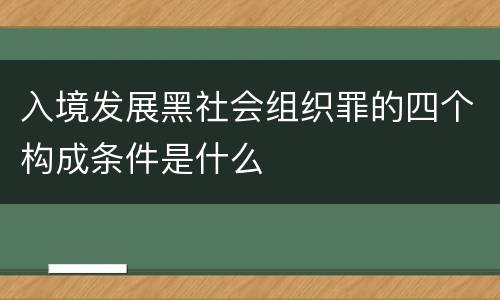 入境发展黑社会组织罪的四个构成条件是什么