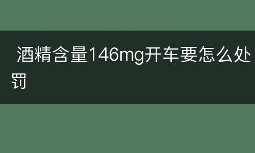  酒精含量146mg开车要怎么处罚