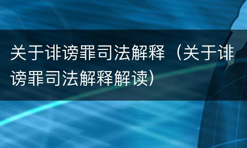 关于诽谤罪司法解释（关于诽谤罪司法解释解读）