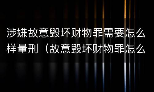 涉嫌故意毁坏财物罪需要怎么样量刑（故意毁坏财物罪怎么定罪）