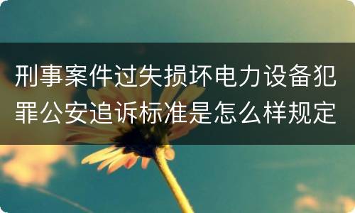 刑事案件过失损坏电力设备犯罪公安追诉标准是怎么样规定