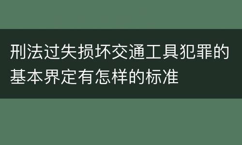刑法过失损坏交通工具犯罪的基本界定有怎样的标准