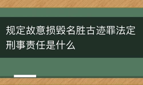 规定故意损毁名胜古迹罪法定刑事责任是什么