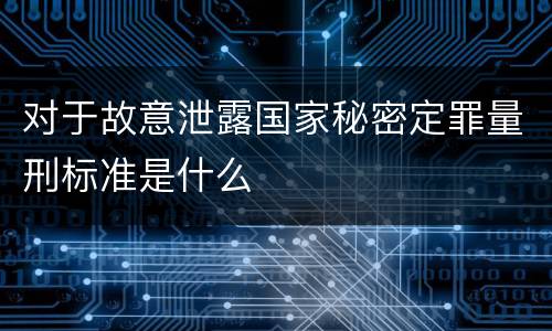 对于故意泄露国家秘密定罪量刑标准是什么