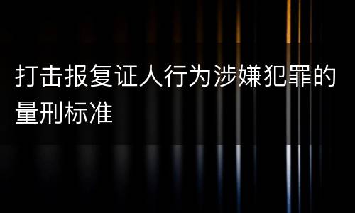 打击报复证人行为涉嫌犯罪的量刑标准