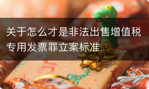 关于怎么才是非法出售增值税专用发票罪立案标准