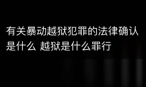 有关暴动越狱犯罪的法律确认是什么 越狱是什么罪行