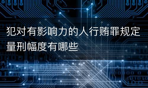 犯对有影响力的人行贿罪规定量刑幅度有哪些