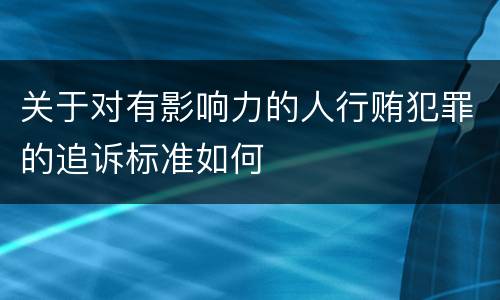 关于对有影响力的人行贿犯罪的追诉标准如何