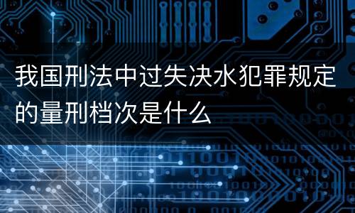 我国刑法中过失决水犯罪规定的量刑档次是什么