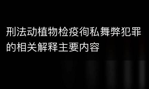刑法动植物检疫徇私舞弊犯罪的相关解释主要内容