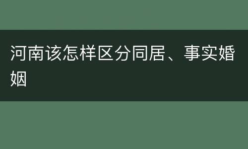 河南该怎样区分同居、事实婚姻